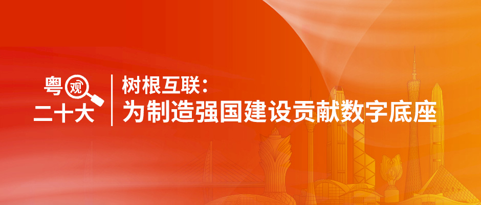 粵觀二十大｜樹根互聯(lián)：為制造強國建設貢獻數(shù)字底座